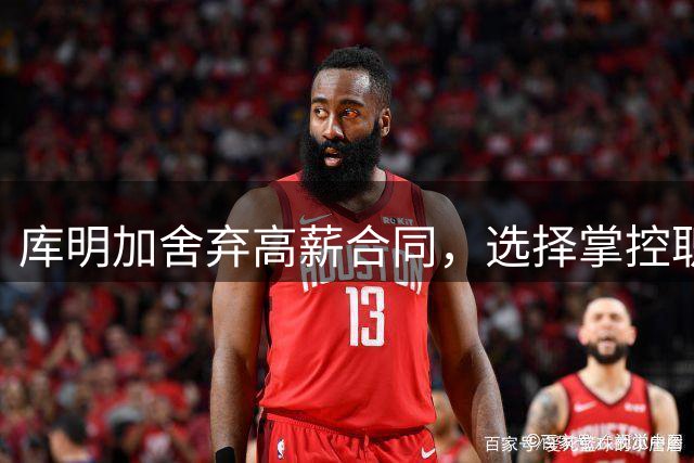 库明加舍弃高薪合同，选择掌控职业生涯