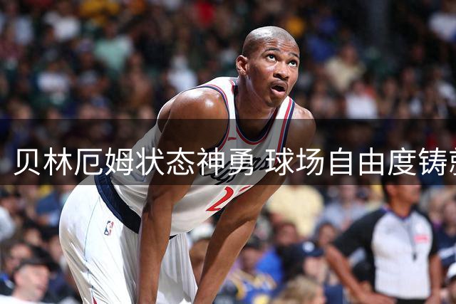贝林厄姆状态神勇 球场自由度铸就巅峰表现